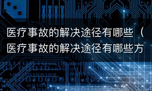 医疗事故的解决途径有哪些（医疗事故的解决途径有哪些方法）