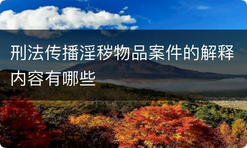 刑法传播淫秽物品案件的解释内容有哪些