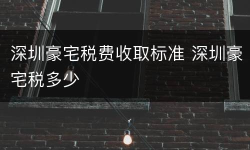 深圳豪宅税费收取标准 深圳豪宅税多少