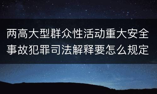 两高大型群众性活动重大安全事故犯罪司法解释要怎么规定