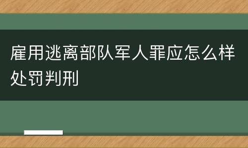 雇用逃离部队军人罪应怎么样处罚判刑