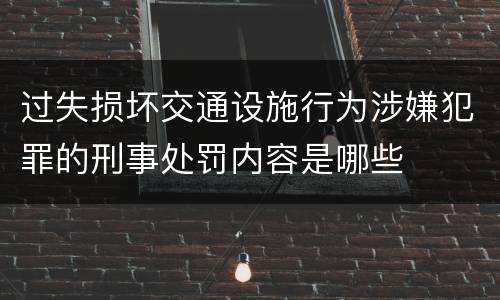 过失损坏交通设施行为涉嫌犯罪的刑事处罚内容是哪些