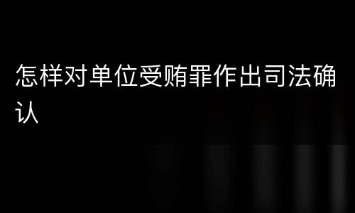 怎样对单位受贿罪作出司法确认