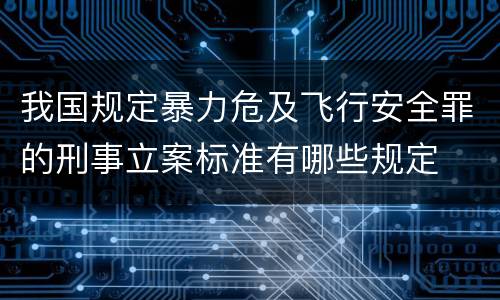 我国规定暴力危及飞行安全罪的刑事立案标准有哪些规定