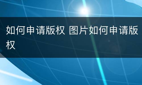 如何申请版权 图片如何申请版权