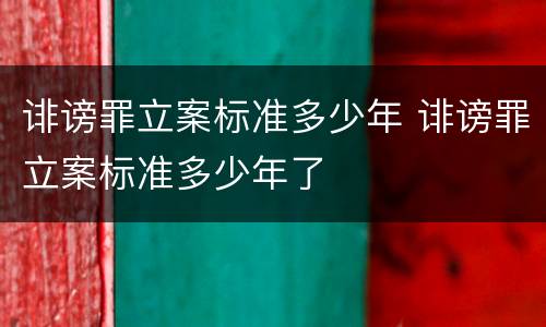 诽谤罪立案标准多少年 诽谤罪立案标准多少年了