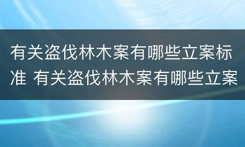 有关盗伐林木案有哪些立案标准 有关盗伐林木案有哪些立案标准规定