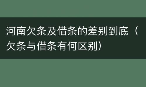 河南欠条及借条的差别到底（欠条与借条有何区别）