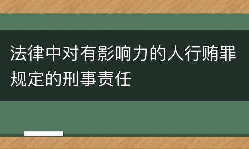 法律中对有影响力的人行贿罪规定的刑事责任