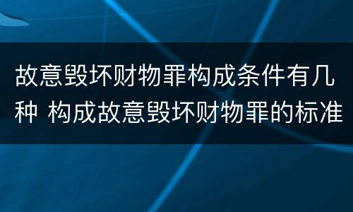 故意毁坏财物罪构成条件有几种 构成故意毁坏财物罪的标准