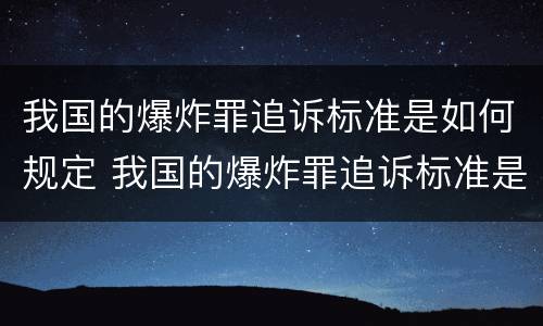我国的爆炸罪追诉标准是如何规定 我国的爆炸罪追诉标准是如何规定的