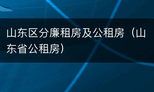 山东区分廉租房及公租房（山东省公租房）