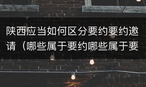陕西应当如何区分要约要约邀请（哪些属于要约哪些属于要约邀请）