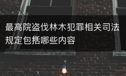 最高院盗伐林木犯罪相关司法规定包括哪些内容
