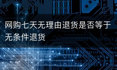 网购七天无理由退货是否等于无条件退货