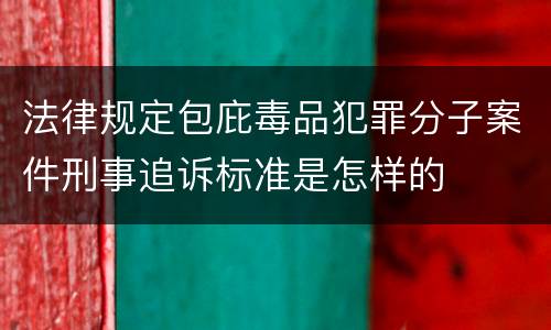 法律规定包庇毒品犯罪分子案件刑事追诉标准是怎样的