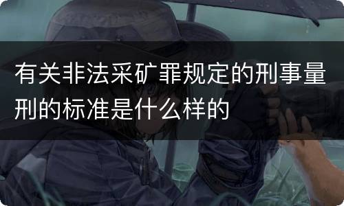 有关非法采矿罪规定的刑事量刑的标准是什么样的