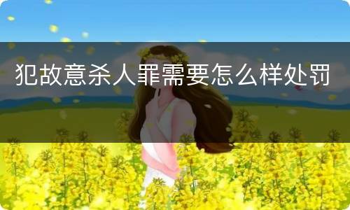 犯故意杀人罪需要怎么样处罚