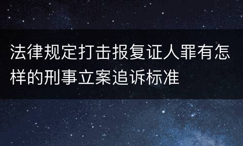 法律规定打击报复证人罪有怎样的刑事立案追诉标准
