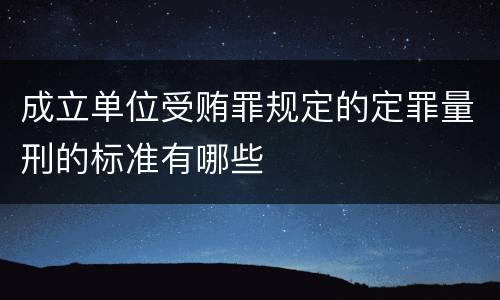 成立单位受贿罪规定的定罪量刑的标准有哪些