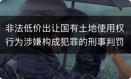 非法低价出让国有土地使用权行为涉嫌构成犯罪的刑事判罚