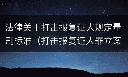 法律关于打击报复证人规定量刑标准（打击报复证人罪立案标准）