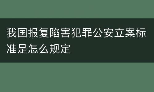我国报复陷害犯罪公安立案标准是怎么规定