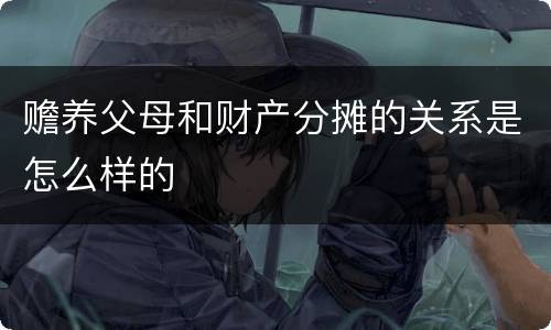 赡养父母和财产分摊的关系是怎么样的