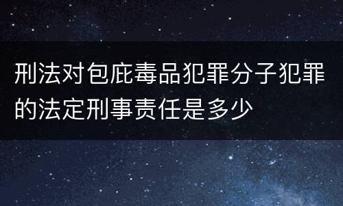 刑法对包庇毒品犯罪分子犯罪的法定刑事责任是多少