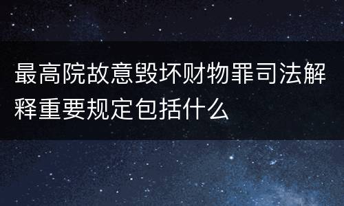 最高院故意毁坏财物罪司法解释重要规定包括什么