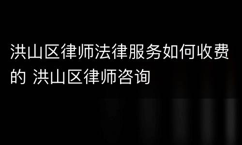 洪山区律师法律服务如何收费的 洪山区律师咨询