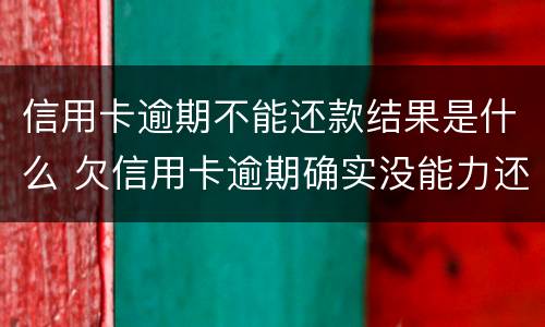 信用卡逾期不能还款结果是什么 欠信用卡逾期确实没能力还怎么办