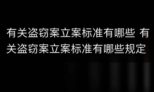 有关盗窃案立案标准有哪些 有关盗窃案立案标准有哪些规定