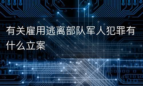 有关雇用逃离部队军人犯罪有什么立案