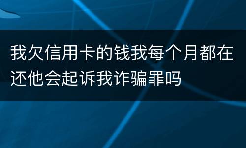 我欠信用卡的钱我每个月都在还他会起诉我诈骗罪吗