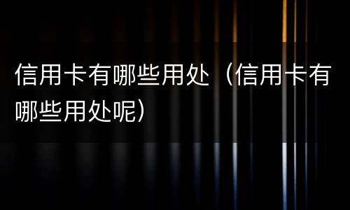 信用卡有哪些用处（信用卡有哪些用处呢）