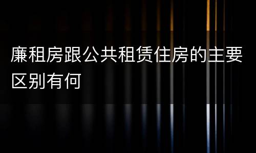 廉租房跟公共租赁住房的主要区别有何