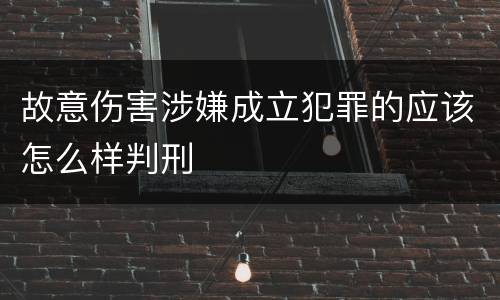 故意伤害涉嫌成立犯罪的应该怎么样判刑