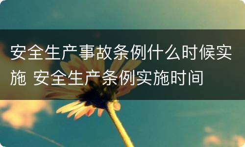 安全生产事故条例什么时候实施 安全生产条例实施时间