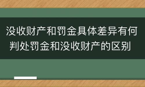 没收财产和罚金具体差异有何 判处罚金和没收财产的区别