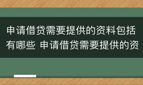 申请借贷需要提供的资料包括有哪些 申请借贷需要提供的资料包括有哪些