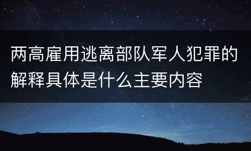 两高雇用逃离部队军人犯罪的解释具体是什么主要内容
