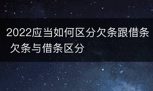 2022应当如何区分欠条跟借条 欠条与借条区分