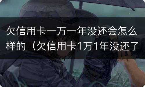 欠信用卡一万一年没还会怎么样的（欠信用卡1万1年没还了会怎么样）