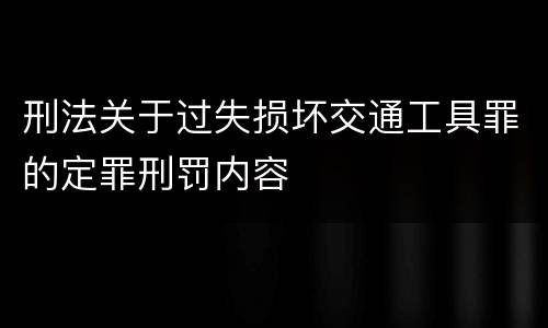 刑法关于过失损坏交通工具罪的定罪刑罚内容