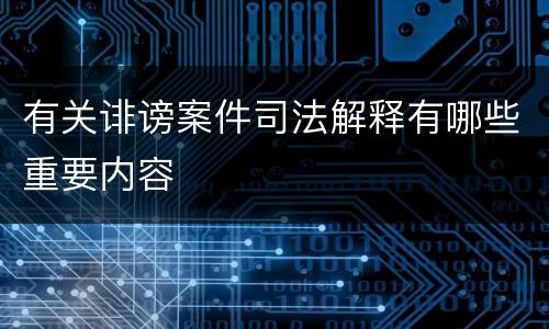 有关诽谤案件司法解释有哪些重要内容