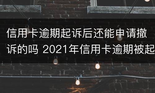 信用卡逾期起诉后还能申请撤诉的吗 2021年信用卡逾期被起诉怎么办