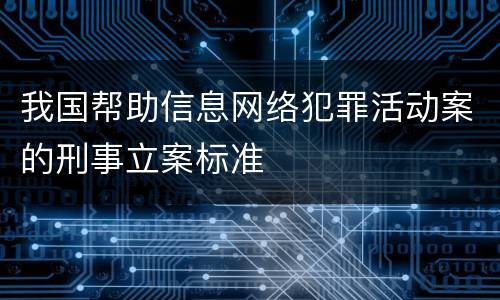 我国帮助信息网络犯罪活动案的刑事立案标准