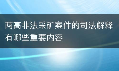 两高非法采矿案件的司法解释有哪些重要内容