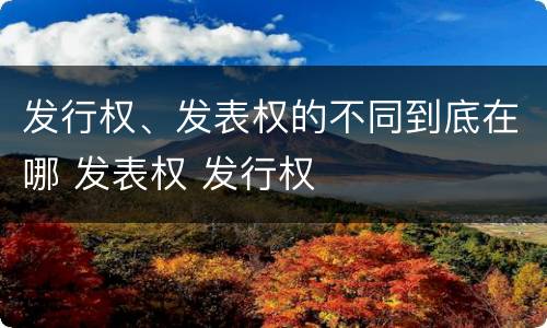 发行权、发表权的不同到底在哪 发表权 发行权